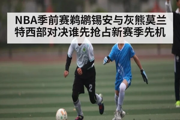 NBA季前赛鹈鹕锡安与灰熊莫兰特西部对决谁先抢占新赛季先机 | kaiyun