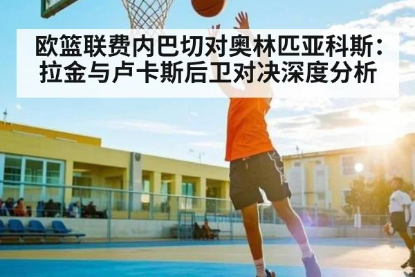欧篮联费内巴切对奥林匹亚科斯：拉金与卢卡斯后卫对决深度分析